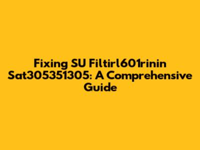 Fixing SU Filtirl601rinin Sat305351305: A Comprehensive Guide