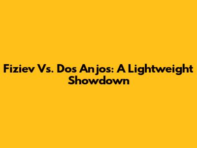 Fiziev Vs. Dos Anjos: A Lightweight Showdown