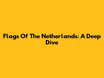 Flags Of The Netherlands: A Deep Dive