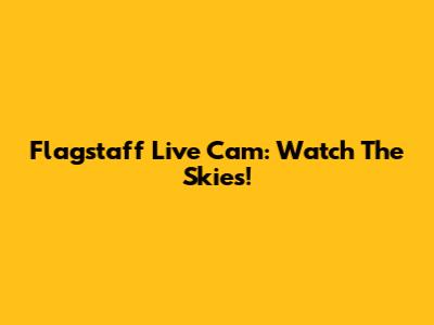 Flagstaff Live Cam: Watch The Skies!