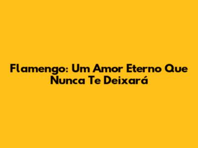 Flamengo: Um Amor Eterno Que Nunca Te Deixará
