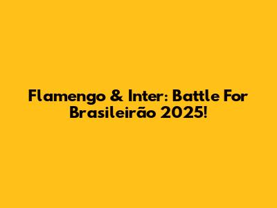 Flamengo & Inter: Battle For Brasileirão 2025!