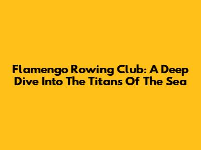 Flamengo Rowing Club: A Deep Dive Into The Titans Of The Sea