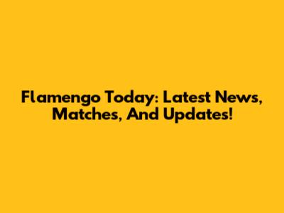Flamengo Today: Latest News, Matches, And Updates!