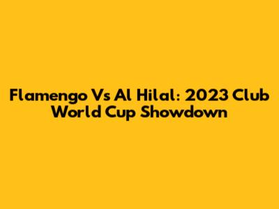Flamengo Vs Al Hilal: 2023 Club World Cup Showdown