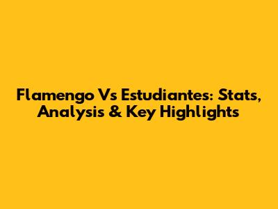 Flamengo Vs Estudiantes: Stats, Analysis & Key Highlights