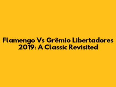 Flamengo Vs Grêmio Libertadores 2019: A Classic Revisited