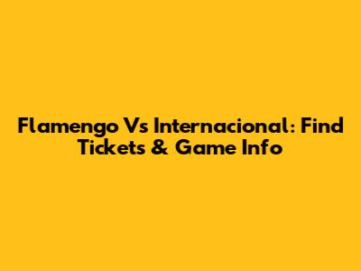 Flamengo Vs Internacional: Find Tickets & Game Info