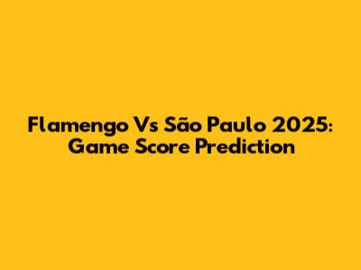 Flamengo Vs São Paulo 2025: Game Score Prediction