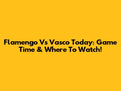 Flamengo Vs Vasco Today: Game Time & Where To Watch!