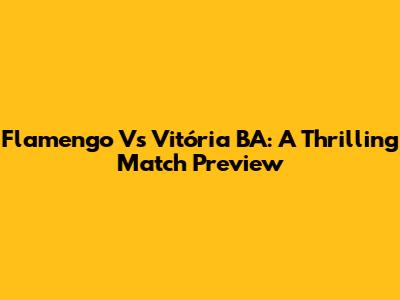 Flamengo Vs Vitória BA: A Thrilling Match Preview
