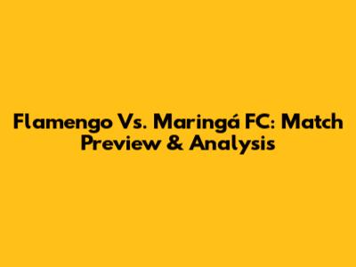 Flamengo Vs. Maringá FC: Match Preview & Analysis