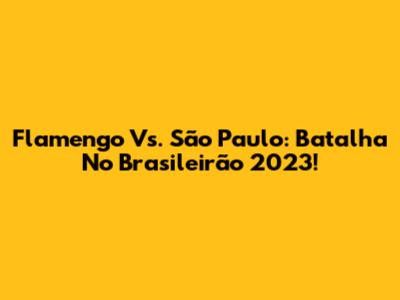 Flamengo Vs. São Paulo: Batalha No Brasileirão 2023!