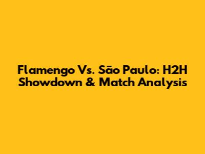 Flamengo Vs. São Paulo: H2H Showdown & Match Analysis