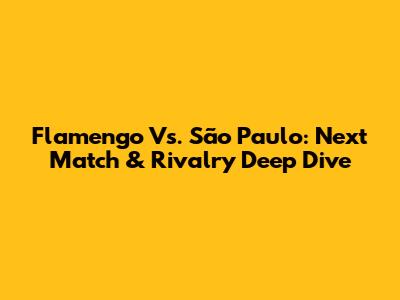 Flamengo Vs. São Paulo: Next Match & Rivalry Deep Dive