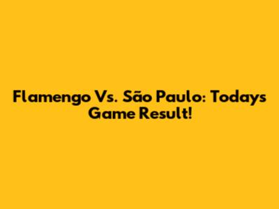 Flamengo Vs. São Paulo: Today's Game Result!