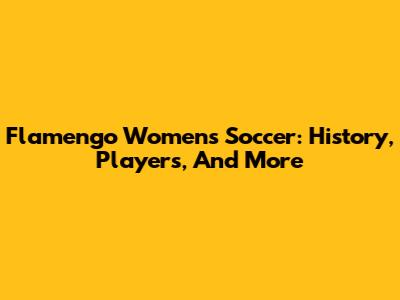 Flamengo Women's Soccer: History, Players, And More