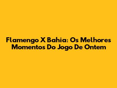 Flamengo X Bahia: Os Melhores Momentos Do Jogo De Ontem