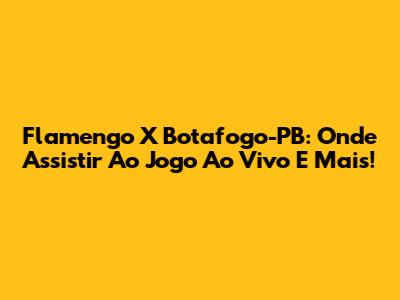 Flamengo X Botafogo-PB: Onde Assistir Ao Jogo Ao Vivo E Mais!