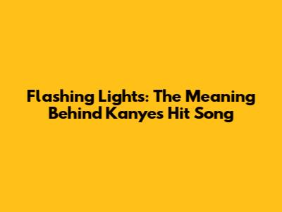 Flashing Lights: The Meaning Behind Kanye's Hit Song