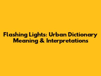 Flashing Lights: Urban Dictionary Meaning & Interpretations