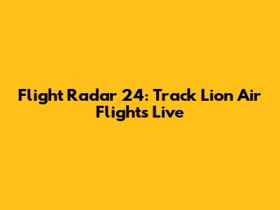 Flight Radar 24: Track Lion Air Flights Live
