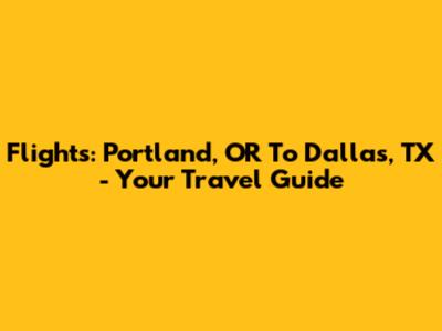 Flights: Portland, OR To Dallas, TX - Your Travel Guide