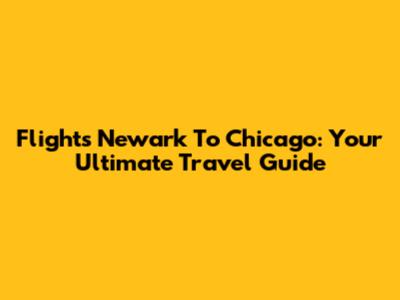 Flights Newark To Chicago: Your Ultimate Travel Guide