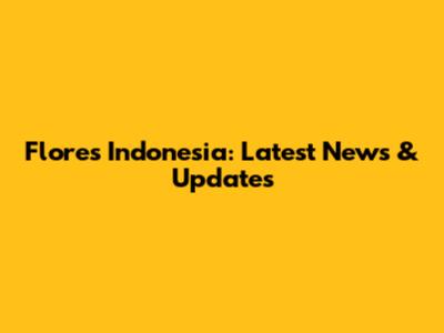 Flores Indonesia: Latest News & Updates