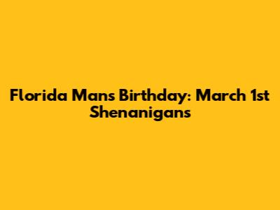Florida Man's Birthday: March 1st Shenanigans