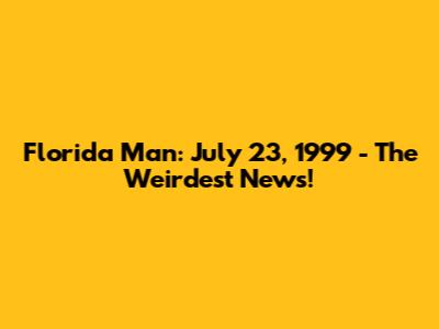 Florida Man: July 23, 1999 - The Weirdest News!