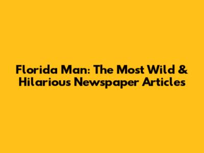 Florida Man: The Most Wild & Hilarious Newspaper Articles