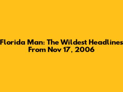 Florida Man: The Wildest Headlines From Nov 17, 2006