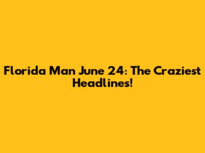 Florida Man June 24: The Craziest Headlines!
