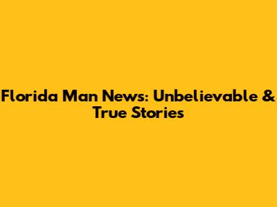 Florida Man News: Unbelievable & True Stories