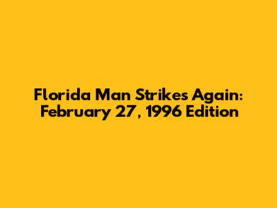 Florida Man Strikes Again: February 27, 1996 Edition