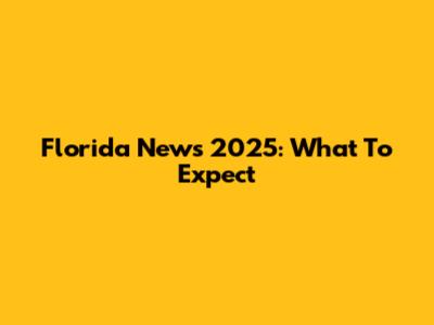 Florida News 2025: What To Expect