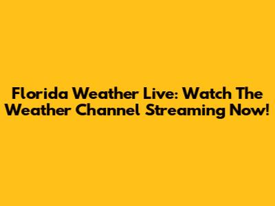 Florida Weather Live: Watch The Weather Channel Streaming Now!