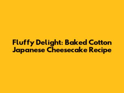 Fluffy Delight: Baked Cotton Japanese Cheesecake Recipe