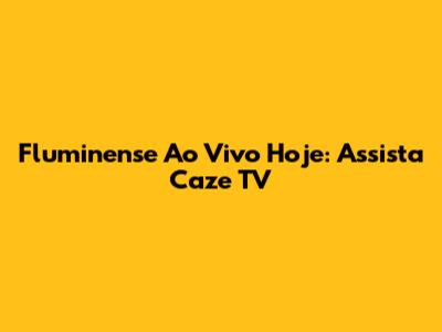 Fluminense Ao Vivo Hoje: Assista Caze TV