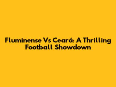 Fluminense Vs Ceará: A Thrilling Football Showdown