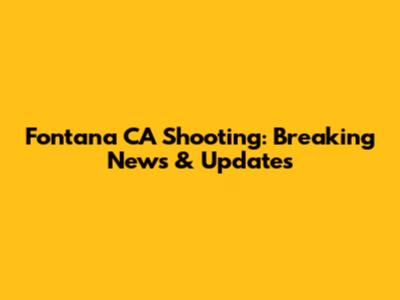 Fontana CA Shooting: Breaking News & Updates