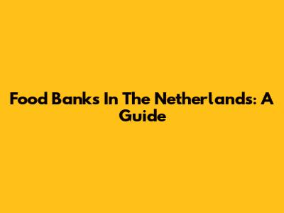 Food Banks In The Netherlands: A Guide