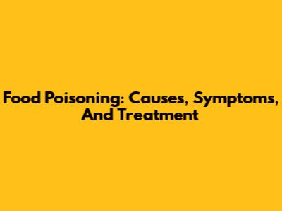 Food Poisoning: Causes, Symptoms, And Treatment