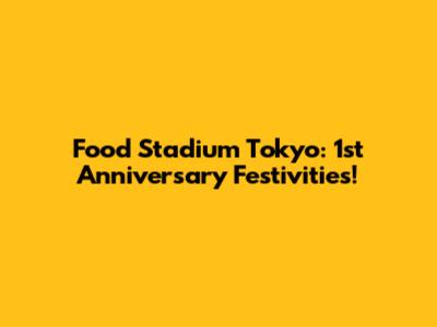 Food Stadium Tokyo: 1st Anniversary Festivities!