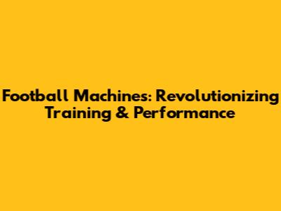 Football Machines: Revolutionizing Training & Performance