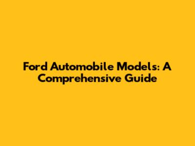 Ford Automobile Models: A Comprehensive Guide