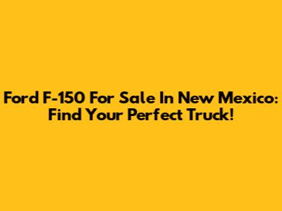 Ford F-150 For Sale In New Mexico: Find Your Perfect Truck!