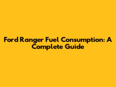 Ford Ranger Fuel Consumption: A Complete Guide