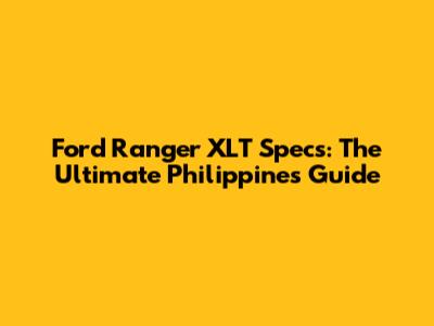 Ford Ranger XLT Specs: The Ultimate Philippines Guide